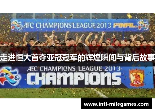 走进恒大首夺亚冠冠军的辉煌瞬间与背后故事