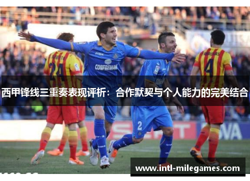 西甲锋线三重奏表现评析：合作默契与个人能力的完美结合