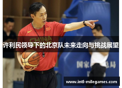 许利民领导下的北京队未来走向与挑战展望