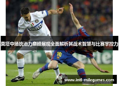 莫塔中场统治力巅峰展现全面解析其战术智慧与比赛掌控力
