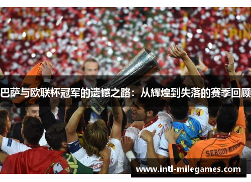 巴萨与欧联杯冠军的遗憾之路：从辉煌到失落的赛季回顾