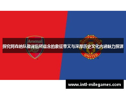 探究阿森纳队徽背后所蕴含的象征意义与深厚历史文化内涵魅力探源