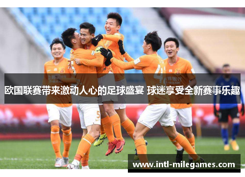 欧国联赛带来激动人心的足球盛宴 球迷享受全新赛事乐趣