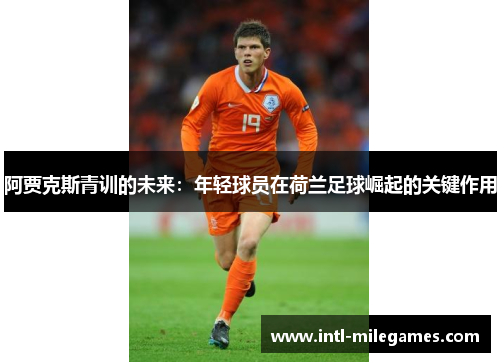 阿贾克斯青训的未来：年轻球员在荷兰足球崛起的关键作用