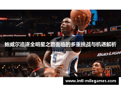 鲍威尔追逐全明星之路面临的多重挑战与机遇解析