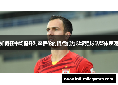 如何在中场提升对霍伊伦的指点能力以增强球队整体表现